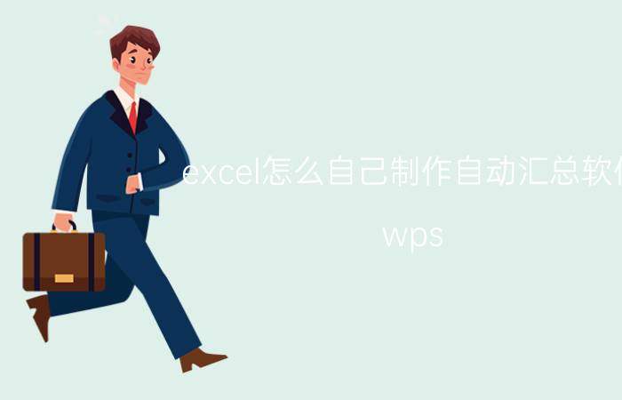 excel怎么自己制作自动汇总软件 wps 个人填写的excel如何快速汇总？